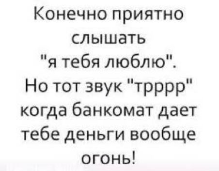 Конечно приятно слышать я тебя люблю Но тот звук трррр когда банкомат дает тебе деньги вообще огонь