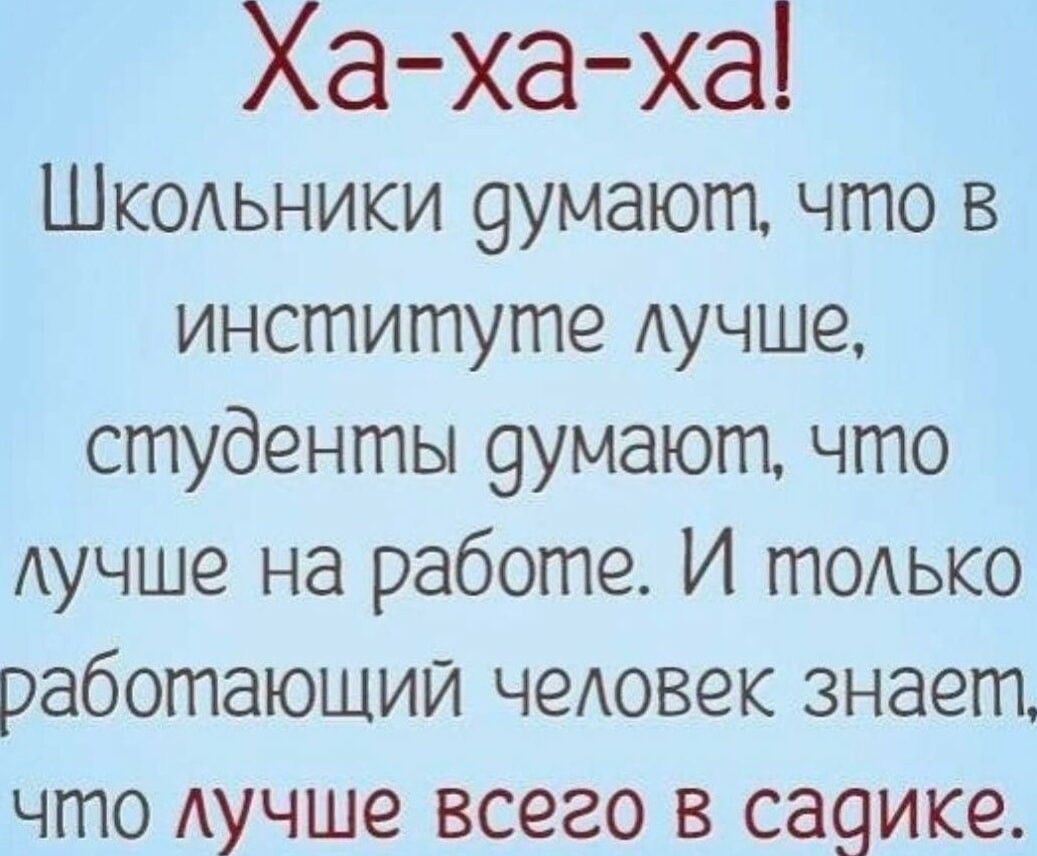 Ха хаха Шкодьники 9умают что в институте Аучше студенты 9умают что лучше на работе И только работающий чеАовек знает что Аучше всего в са9ике