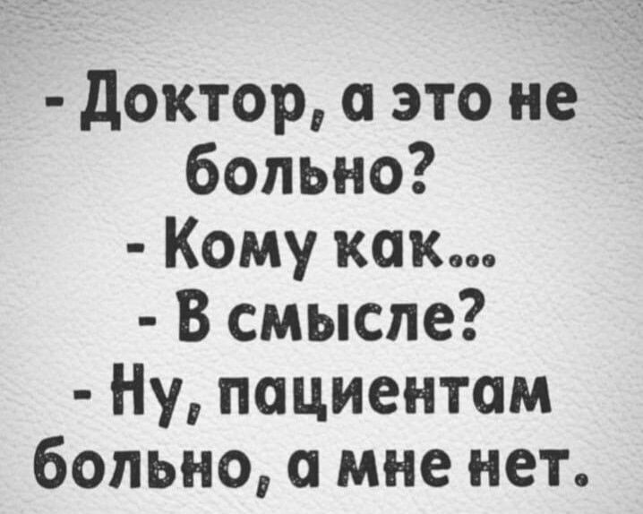 доктор и это не больно Кому как В смысле Ну пациентам больно и мне нет