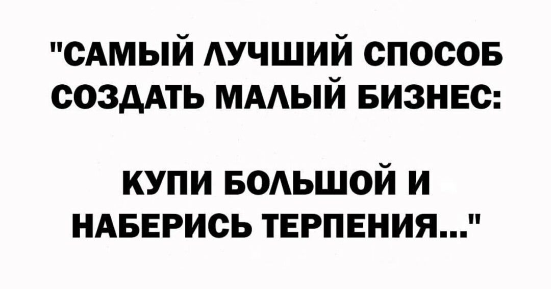 САМЫЙ АУЧШИЙ спосов создАть ммый БИЗНЕС купи БОАЬШОЙ и ндвврись терпения