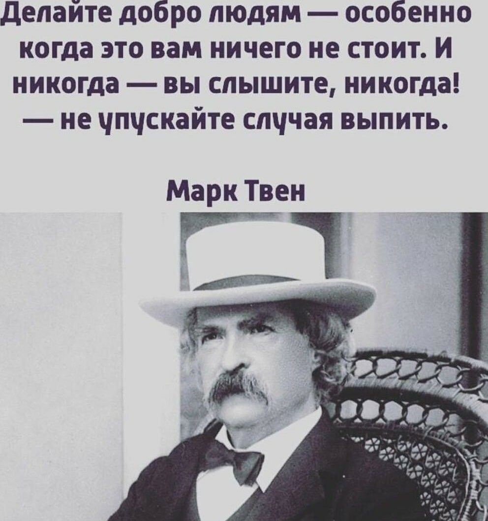 делайте добро людям особенно когда это вам ничего не стоит и никогда вы слышите никогда не чпчскайте слччая выпить Марк Твен