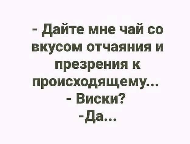 дайте мне чай со вкусом отчаяния и презрения к происходящему Виски да