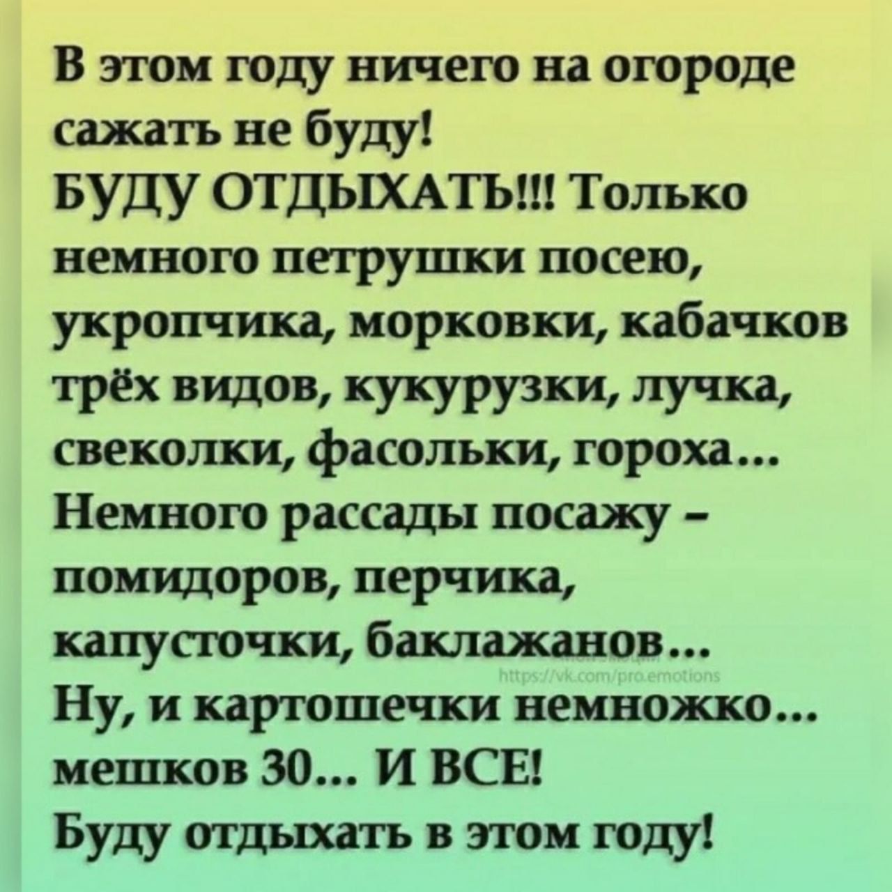 В эти году ничею на ошроде сажа къ не буду БУДУ ОТДЫХАТЬ Только веивою петрушки посею укропчика морковки кабачков ТРЁХ до душ свеколки фасольки гороха Немного рассады посадку покидоров перчика капут ши баклажанов Ну и картине пси немножко мешков 30 И ВСЕ Буду отдыхать в этт году