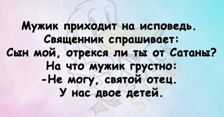Мужик приходит на исповедь Священник спрашивает Сын мой отрекся ли ть от Сатаны На что мужик грустно Не могу снятой отец У нас двое детей