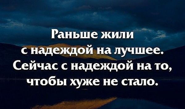 Раньше жили с надеждой на лучшее Сейчас с надеждой на то чтобы хуже не стало