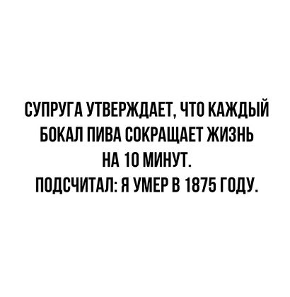 ВУПРУГА УТВЕРЖДАЕТ ЧТО КАЖДЫЙ БПКАЛ ПИВА ВОКРАЩАЕТ ЖИЗНЬ НА 10 МИНУТ ПППВЧИТАЛ ЯУМЕР В 1875 ГПЛУ