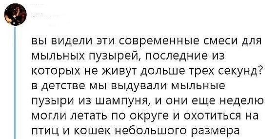 вы видели эти современные смеси для мыльных пузырей последние из которых не живут дольше трех секунд в детстве мы выдували мыльные пузыри из шампуня и они еще неделю могли летать по округе и охотиться на птиц и кошек небольшого размера