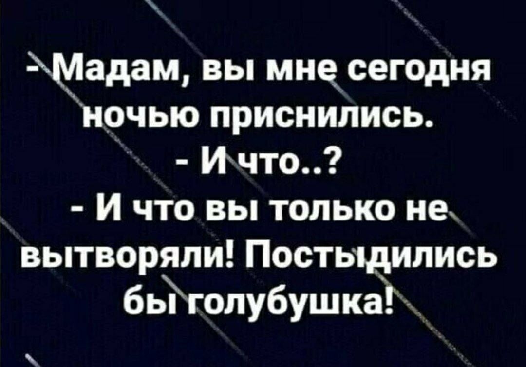 Мадам вы мндсегодня ночью приснились Ичто И что вы только не вытворяли Постыдипись бьйолубушкаъх