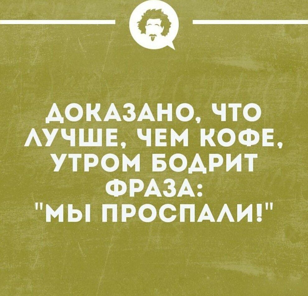 __ ДОКАЗАНО ЧТО ЛУЧШЕ ЧЕМ КОФЕ УТРОМ БОДРИТ ФРАЗА МЫ ПРОСПАЛИ