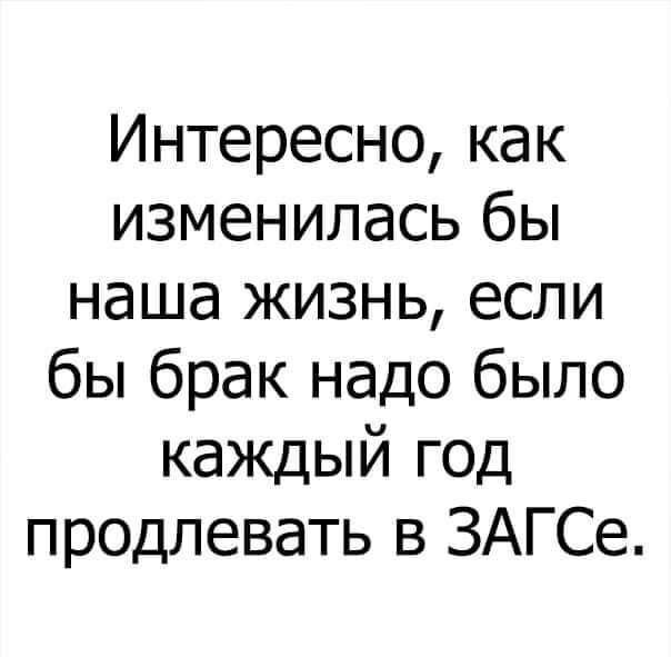 Интересно как изменилась бы наша жизнь если бы брак надо было каждый год продлевать в ЗАГСе