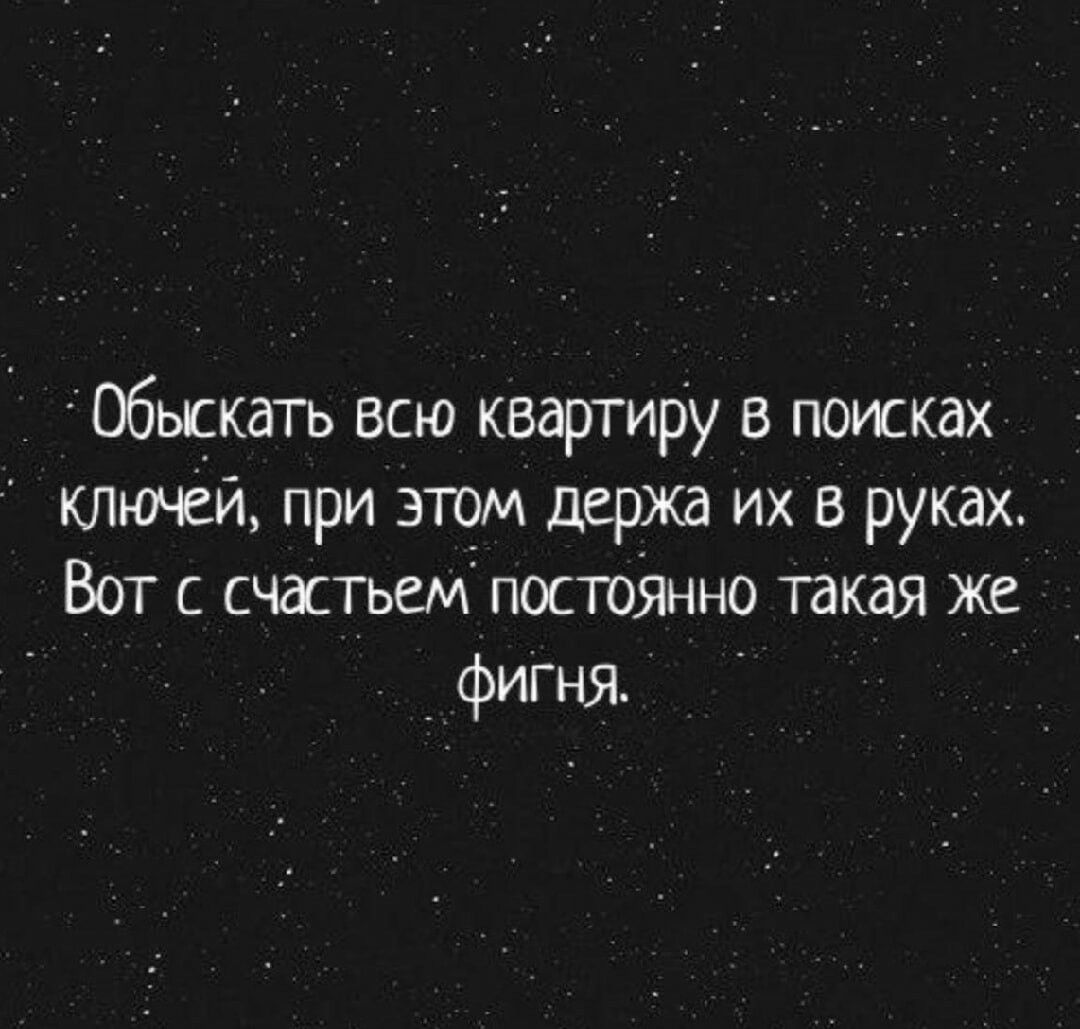 Обыскать всю квартиру в поисках ключей при этом держа их в руках Вот с счастьем постоянно такая же фигня