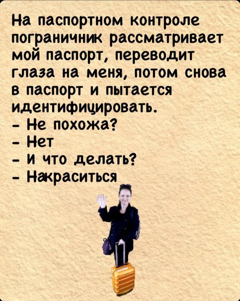 На паспортном контроле пограничник рассматривает мой паспорт переводит глаза на меня потом снова в паспорт и пытается идентифицировать Не похожа Нет И что делать Накраситься Г