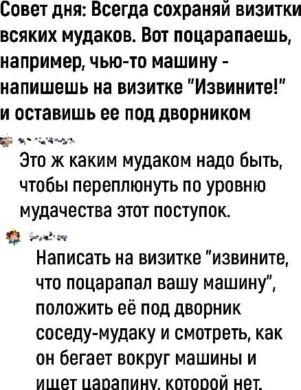 Совет дня Всегда сохраняй визитки всяких мудаков Вот поцарапаешь например чью то машину напишешь на визитке Извините и оставишь ее под дворником ЦБ лаАН Это ж каким мудаком надо быть чтобы переплюнуть по уровню мудачества этот поступок недех Написать на визитке извините что поцарапал вашу машину положить её под дворник соседу мудаку и смотреть как 