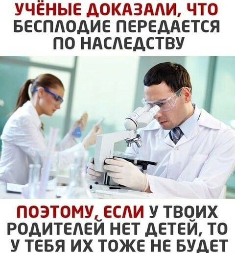 УЧЕНЫЕ ДОКАЗАЛИ ЧТО БЕСПЛОДИЕ ПЕРЕДАЕТСЯ ПО НАСЛЕДСТВУ і й 3 ПОЭТОМУ ЕСЛИ У ТВОИХ РОДИТЕЛЕЙ НЕТ ДЕТЕЙ ТО У ТЕБЯ ИХ ТОЖЕ НЕ БУДЕТ