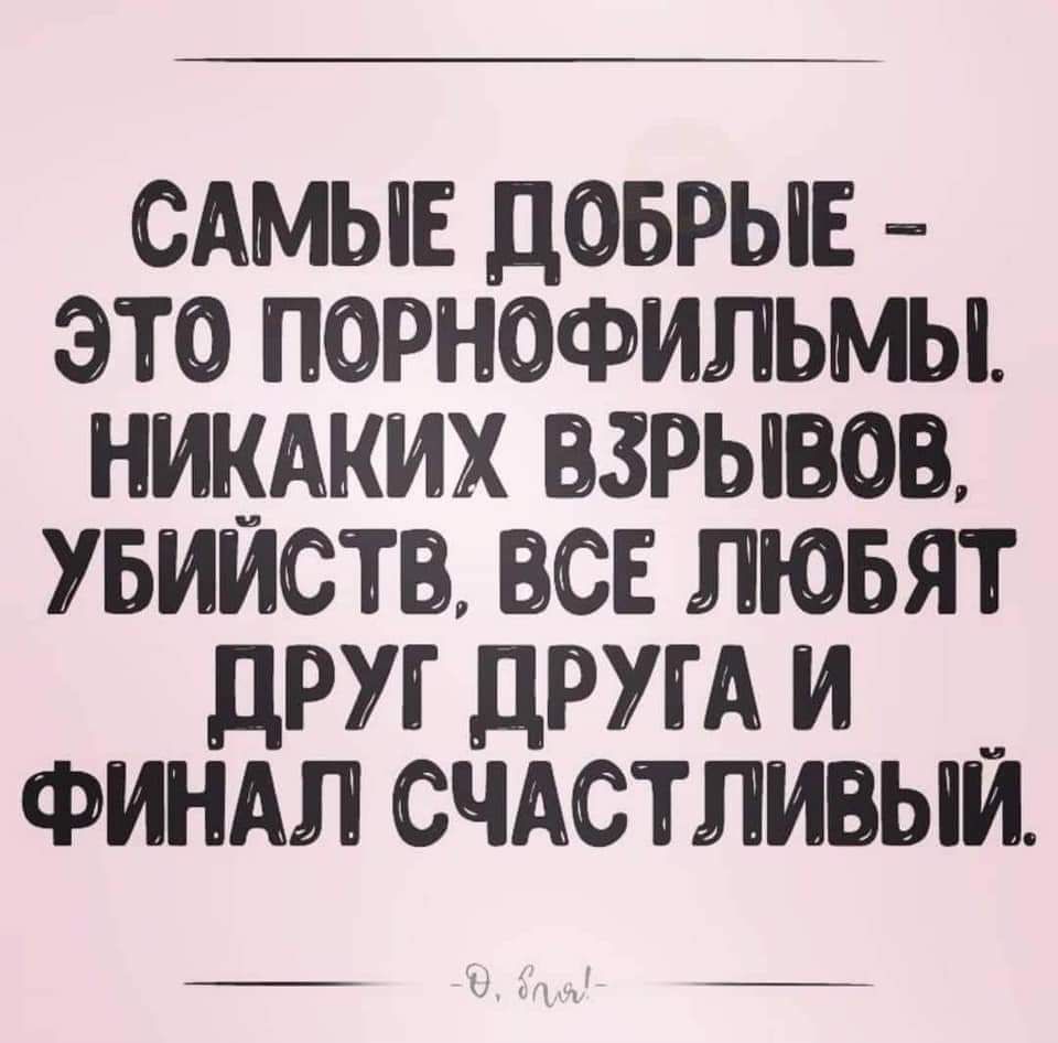 САМЫЕ ДОБРЫЕ ЭТО ПОРНОФИЛЬМЫ НИКАКИХ ВЗРЫВОВ УБИЙСТВ ВСЕ ЛЮБЯТ ДРУГ ДРУГА И ФИНАЛ СЧАСТЛИВЫЙ