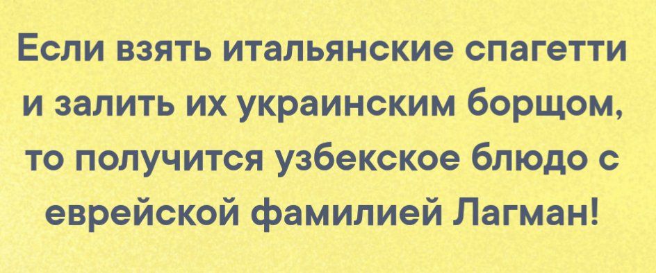 Если взять итальянские спагетти и залить их украинским борщом то получится узбекское блюдо с еврейской фамилией Лагман