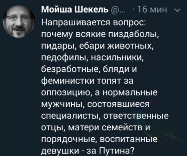 Мойша Шекель 16 мин Напрашивается вопрос почему всякие пиздаболы пидары ебари животных педофилы насильники безработные бляди и феминистки топят за оппозицию а нормальные мужчины состоявшиеся специалисты ответственные отцы матери семейств и порядочные воспитанные девушки за Путина