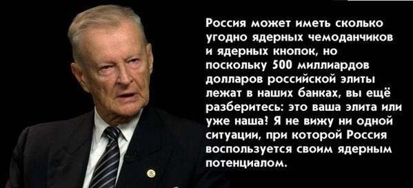 Россия может иметь сколько угодно ядерных чемоданчиков и ядерных кнопок но поскольку 500 миллиардов долларов российской элит лежат в наших банках вы ещё рразберитесь это ваша элита или уже наша Я не вижу ни одной ситуации при которой Россия воспользуется своим ядерным потенциалом