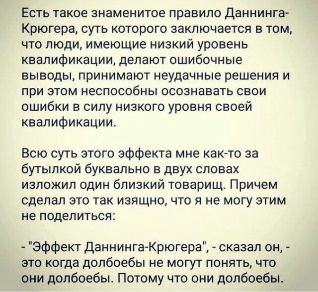 Есть такое знаменитое правило Даннинга Крюгера суть которого заключается в том что люди имеющие низкий уровень квалификации делают ошибочные выводы принимают неудачные решения и при этом неспособны осознавать свои ошибки в силу низкого уровня своей квалификации Всю суть этого эффекта мне как то за бутылкой буквально в двух словах изложил один близк