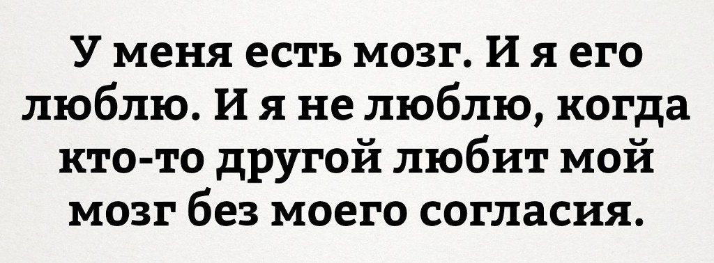 У меня есть мозг И я его люблю И я не люблю когда кто то другой любит мой мозг без моего согласия
