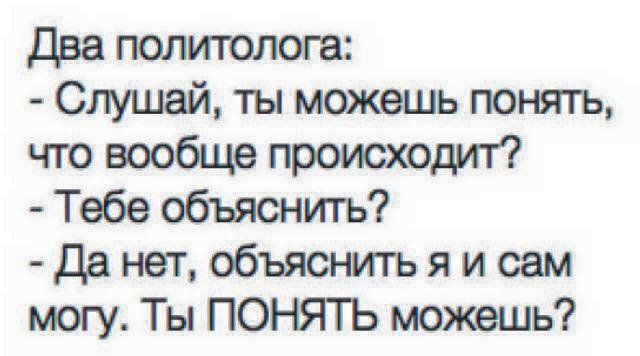 Два политолога Слушай ты можешь понять что вообще происходит Тебе объяснить Да нет объяснить я и сам могу Ты ПОНЯТЬ можешь