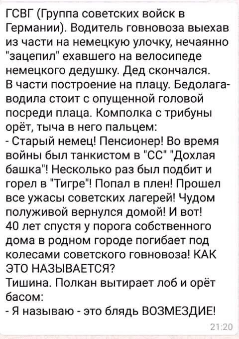 ГСВГ Группа советских войск в Германии Водитель говновоза выехав из части на немецкую улочку нечаянно зацепил ехавшего на велосипеде немецкого дедушку Дед скончался В части построение на плацу Бедолага водила стоит с опущенной головой посреди плаца Комполка с трибуны орёт тыча в него пальцем Старый немец Пенсионер Во время войны был танкистом в СС 