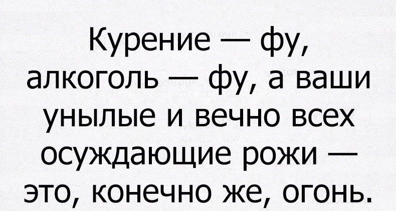 Курение фу алкоголь фу а ваши унылые и вечно всех осуждающие рожи это конечно же огонь