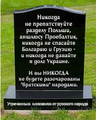 гі Никогда не препятствуйте разделу Польши аншлюсу Проебалтик никогда не спасайте Болгарию и Г рузию ч никогда не давайте в долг Украшне В И вы НИКОГАА не будете разочарованы Братскцмцнароуами_