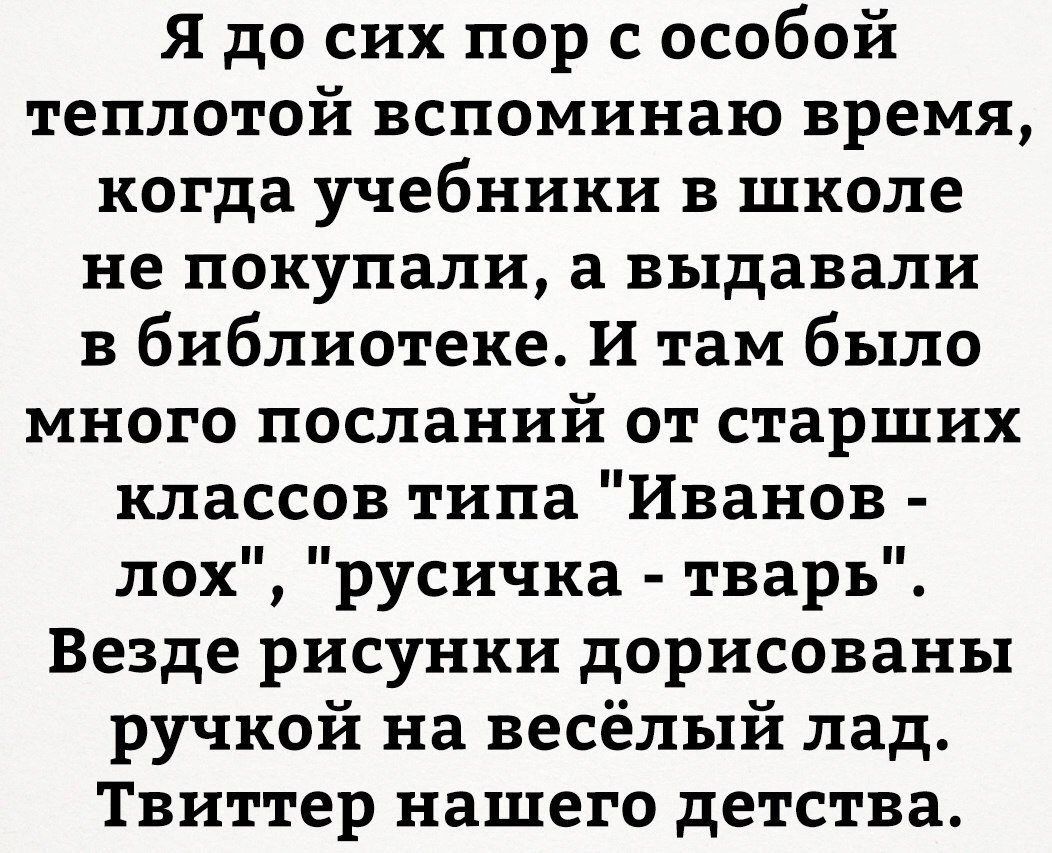 Я до сих пор с особой теплотой вспоминаю время когда учебники в школе не покупали а выдавали в библиотеке И там было много посланий от старших классов типа Иванов лох русичка тварь Везде рисунки дорисованы ручкой на весёлый лад ТВИТТЕР нашего детства