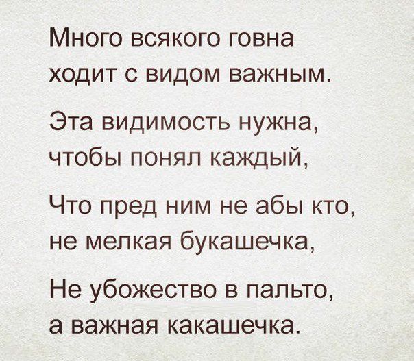 Много всякого говна ходит с видом важным Эта видимость нужна чтобы понял каждый Что пред ним не абы кто не мелкая букашечка Не убожество в пальто а важная какашечка