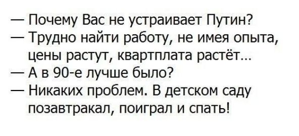 Почему Вас не устраивает Путин Трудно найти работу не имея опыта цены растут квартплата растёт Ав 90 е лучше было Никаких проблем В детском саду позавтракал поиграл и спать