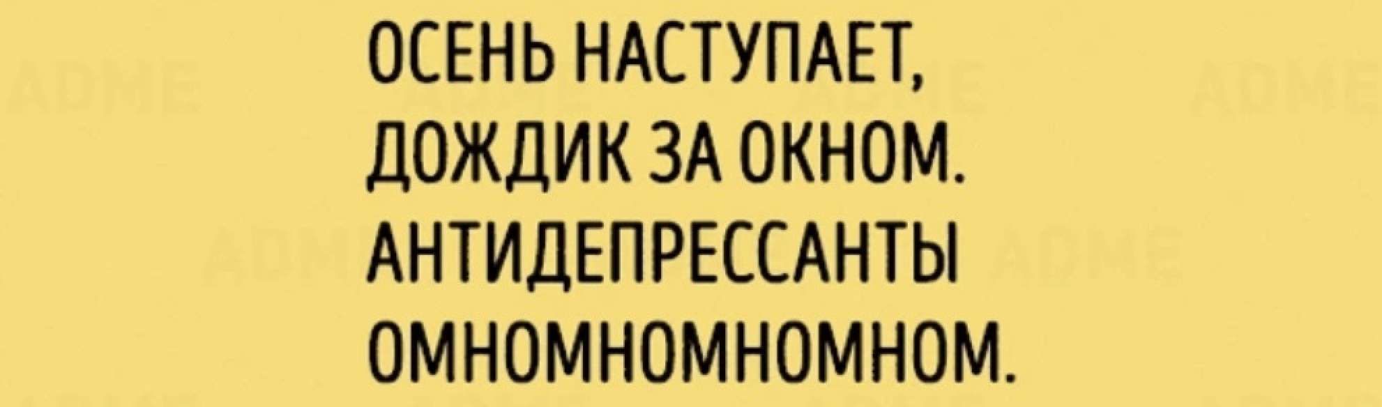 ОСЕНЬ НАСТУПАЕТ ДОЖДИК ЗА ОКНОМ АНТИДЕПРЕССАНТЫ ОМНОМНОМНОМНОМ