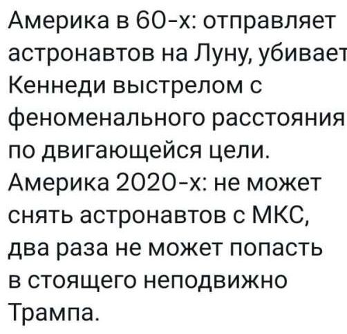 Америка в 60 х отправляет астронавтов на Луну убивает Кеннеди выстрелом с феноменального расстояния по двигающейся цели Америка 2020 х не может снять астронавтов с МКС два раза не может попасть в стоящего неподвижно Трампа