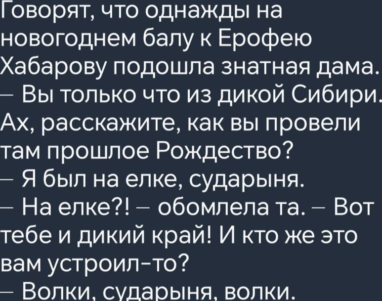 оворят что однажды на новогоднем балу к Ерофею Хабарову подошла знатная дама Вы только что из дикой Сибири Ах расскажите как вы провели там прошлое Рождество Я был на елке сударыня На елке обомлела та Вот тебе и дикий край И кто же это вам устроил то Волки сударыня волки