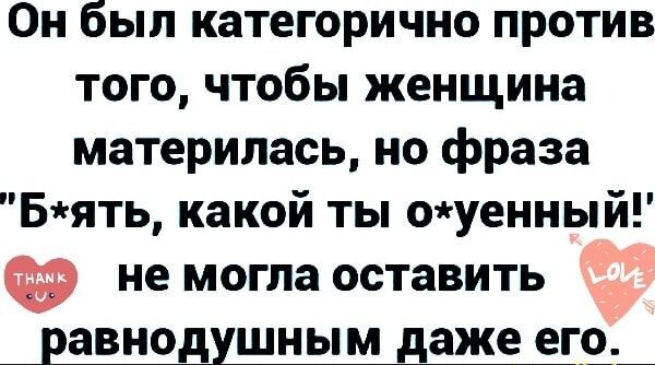 Он был категорично против того чтобы женщина материлась но фраза Бять какой ты оуенный не могла оставить Ё равнодушным даже его