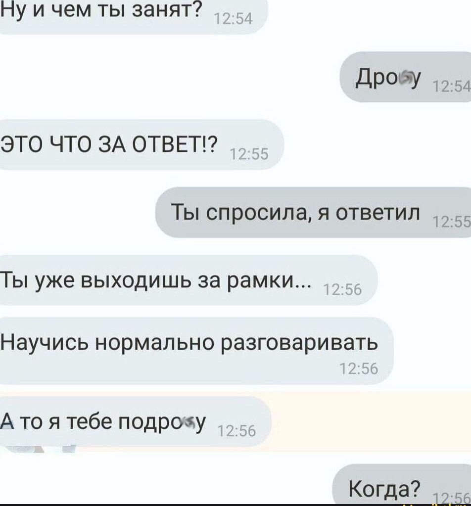пу и чем ты занят Дробу 2 ЭТО ЧТО ЗА ОТВЕТ Ты спросила я ответил Ты уже выходишь за рамки Научись нормально разговаривать Ато я тебе подрозу Когда