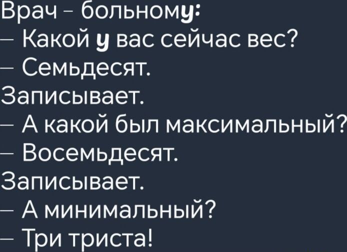 Врач больному Какой у вас сейчас вес Семьдесят Записывает А какой был максимальный Восемьдесят Записывает А минимальный Три триста