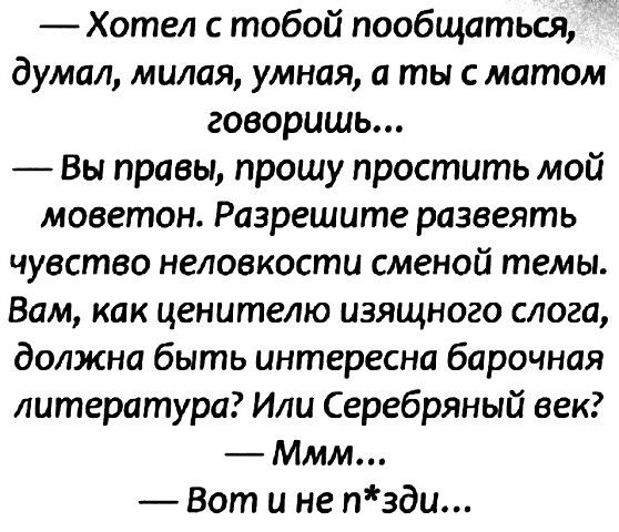 Хотел с тобой пообщаться думал милая умная а ты с матом говоришь Вы правы прошу простить мой моветон Разрешите развеять чувство неловкости сменой темы Вам как ценителю изящного слога должна быть интересна барочная литература Или Серебряный век Ммм Вот и не пзди