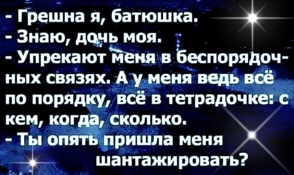 Грешна я батюшка Знаю донь моя Упрекают Меня в беспорядоч ных связях А уменя ведь всё по порядку всё в тетрадочке с кем когда сколько Ты опять пришла меня ооы шантажировать