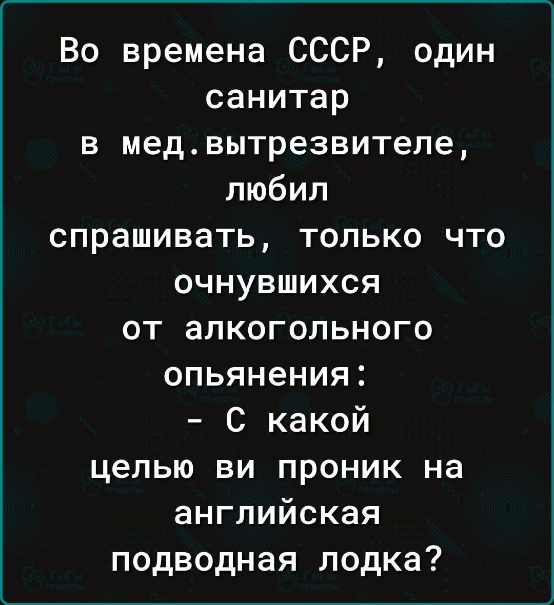 Во времена СССР один санитар в медвытрезвителе любил спрашивать только что очнувшихся от алкогольного опьянения С какой целью ви проник на английская подводная лодка