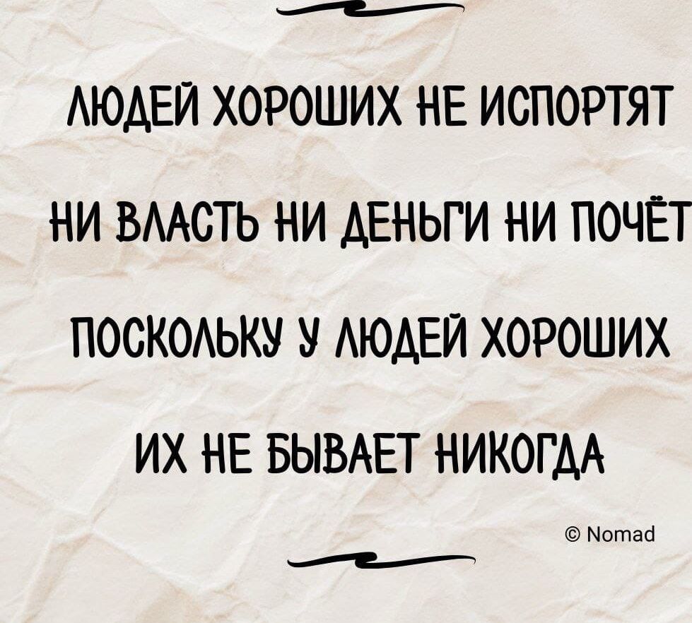 Ы ое аац ЛЮДЕЙ ХОРОШИХ НЕ ИСПОРТЯТ НИ ВЛАСТЬ НИ ДЕНЬГИ НИ ПОЧЁТ ПОСКОЛЬКУ У ЛЮДЕЙ ХОРОШИХ ИХ НЕ БЫВАЕТ НИКОГДА гта е