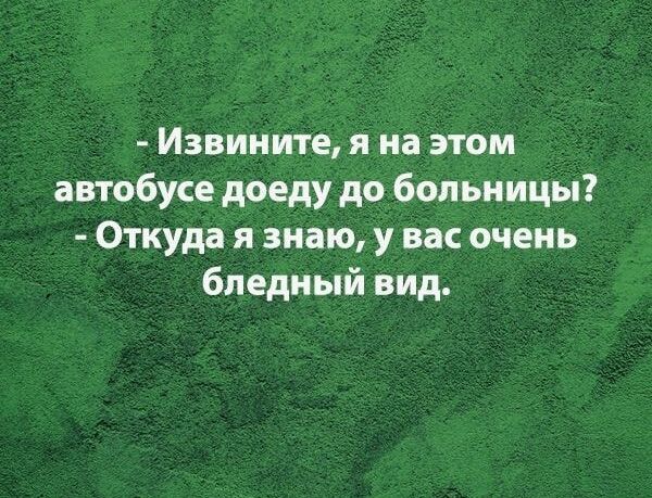 Извините я на этом автобусе доеду до больницы Откуда я знаю у вас очень бледный вид