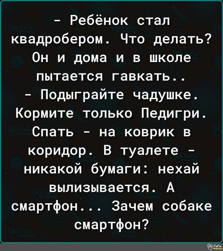 Ребёнок стал квадробером Что делать Он и дома и в школе пытается гавкать Подыграйте чадушке Кормите только Педигри Спать на коврик в коридор В туалете никакой бумаги нехай вылизывается А смартфон Зачем собаке смартфон