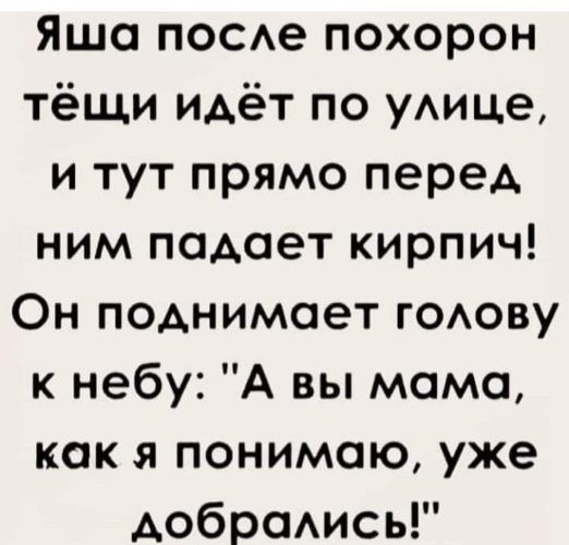 Яша после похорон тёщи идёт по улице и тут прямо перед ним падает кирпич Он поднимает голову к небу А вы мама как я понимаю уже добрались