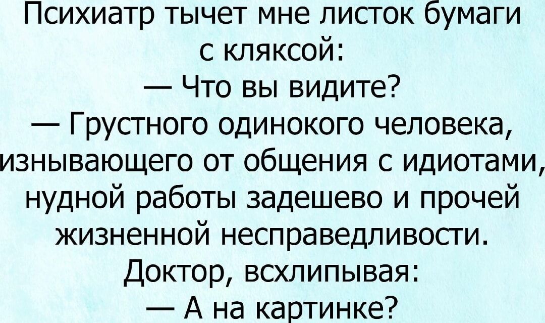 Психиатр тычет мне листок бумаги с кляксой Что вы видите Грустного одинокого человека изнывающего от общения с идиотами нудной работы задешево и прочей жизненной несправедливости Доктор всхлипывая А на картинке