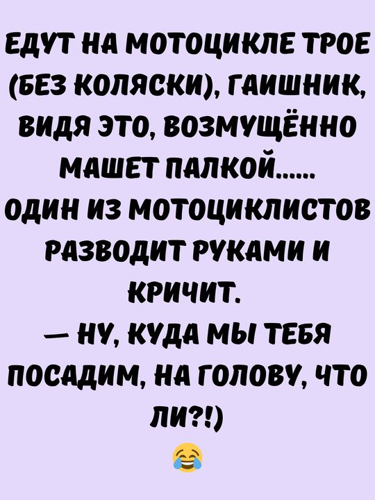 ЕДУТ НА МОТОЦИКЛЕ ТРОЕ БЕЗ КОЛЯСКИ ГАИШНИК ВИДЯ ЭТО ВОЗМУЩЁННО МАШЕТ ПАЛКОЙ один из мотоциклистов РАЗВОДИТ РУКАМИ И КРИЧИТ НУ КУДА МЫ ТЕБЯ посадим на головУ что Лли