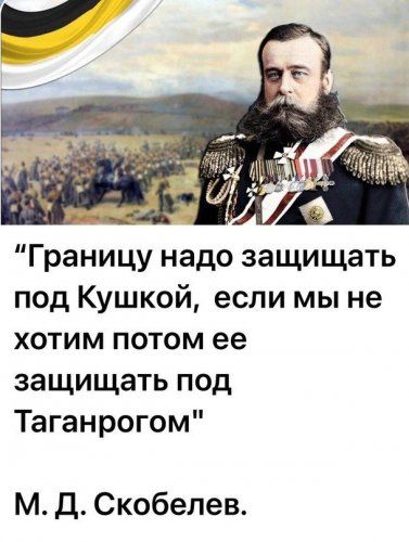 Границу надо защищать под Кушкой если мы не хотим потом ее защищать под Таганрогом М Д Скобелев