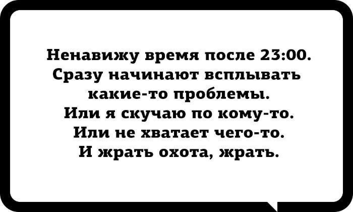 Ненавижу время после 2500 Сразу начинают всплывать жакие то проблемы Или я скучаю по кому то Или не хватает чего то И жрать охота жрать