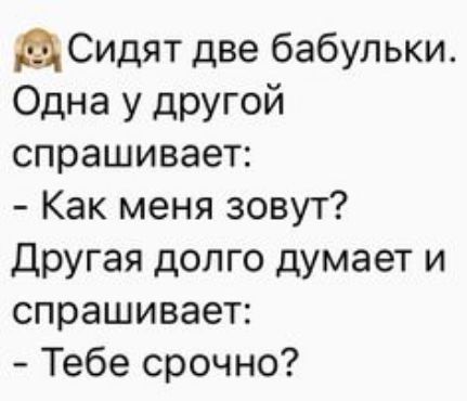 Сидят две бабульки Одна у другой спрашивает Как меня зовут Другая долго думает и спрашивает Тебе срочно