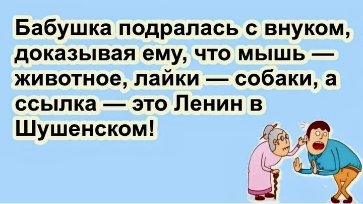 Бабушка подралась с внуком доказывая ему что мышь животное лайки собаки а ссылка это Ленин в Шушенском